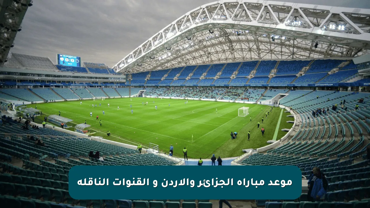 موعد مباراة الجزائر والأردن و القنوات الناقلة